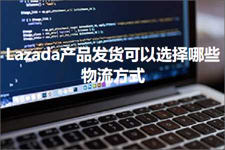 跨境电商知识:Lazada产品发货可以选择哪些物流方式