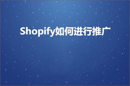 跨境电商知识:Shopify如何进行推广