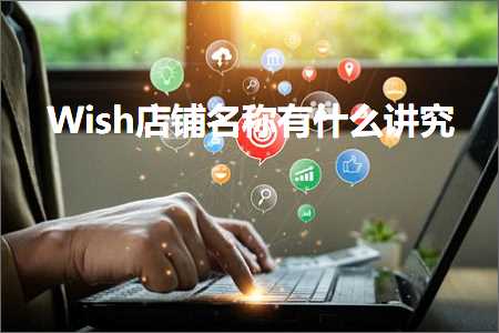 跨境电商知识:Wish店铺名称有什么讲究