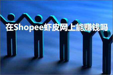 璺ㄥ鐢靛晢鐭ヨ瘑:鍦⊿hopee铏剧毊缃戜笂鑳借禋閽卞悧