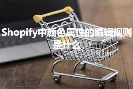 跨境电商知识:Shopify中颜色属性的编辑规则是什么