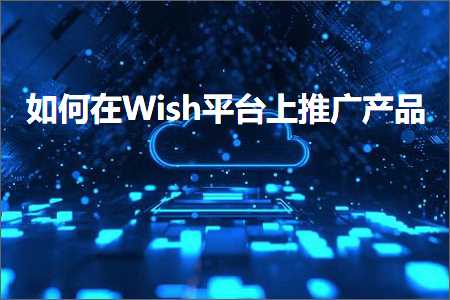 跨境电商知识:如何在Wish平台上推广产品