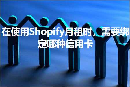 璺ㄥ鐢靛晢鐭ヨ瘑:鍦ㄤ娇鐢⊿hopify鏈堢鏃讹紝闇€瑕佺粦瀹氬摢绉嶄俊鐢ㄥ崱