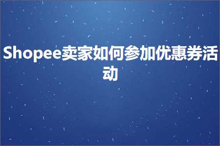 跨境电商知识:Shopee卖家如何参加优惠券活动